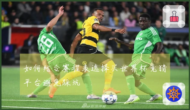 如何结合赛程表选择买世界杯竞猜平台避免踩坑