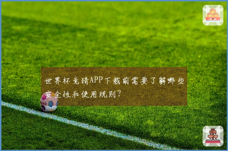 世界杯竞猜APP下载前需要了解哪些安全性和使用规则？