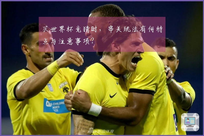 买世界杯竞猜时，串关玩法有何特点与注意事项？